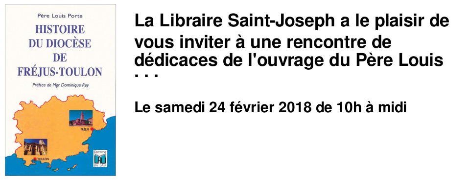 La Libraire Saint-Joseph a le plaisir de vous inviter � une rencontre de d�dicaces de l'ouvrage du P�re Louis Porte "Histoire du Dioc�se de Fr�jus-Toulon" le samedi 24 f�vrier 2018, de 10h � 12h, � Toulon.